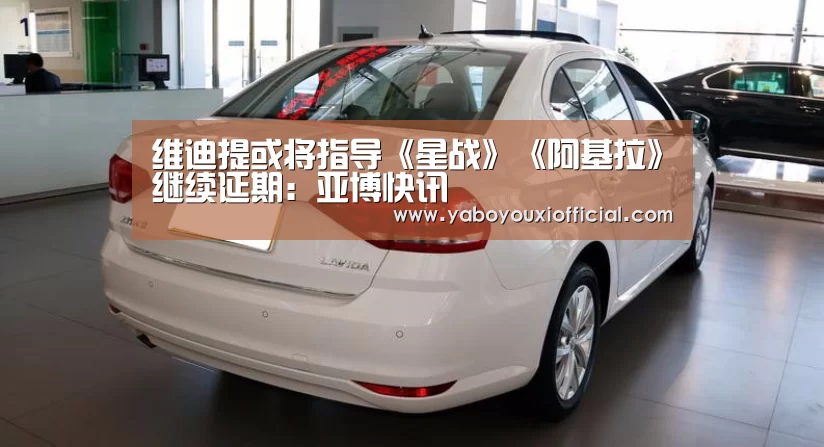 维迪提或将指导《星战》《阿基拉》继续延期:亚博快讯(图2) 亚博快讯