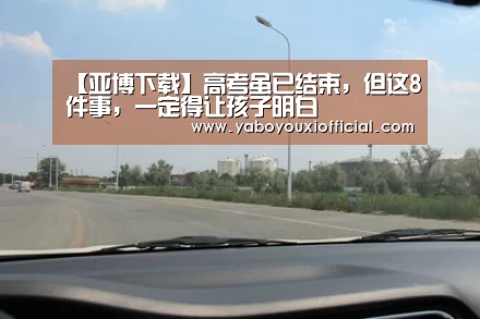 【亚博下载】高考虽已结束,但这8件事,一定得让孩子明白(图4) 亚博快讯