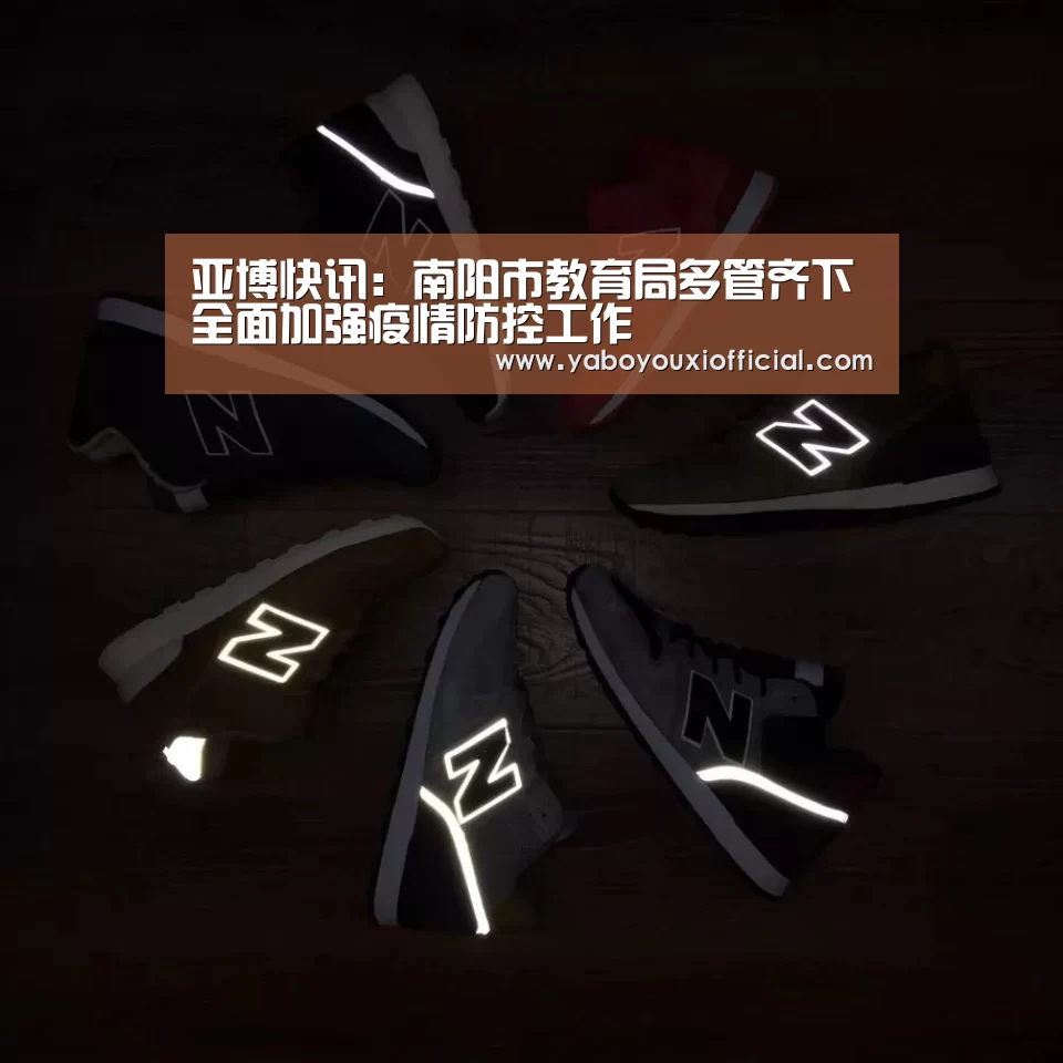 亚博快讯:南阳市教育局多管齐下全面加强疫情防控工作(图2) 亚博下载