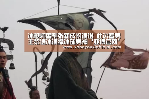 冰糖炖雪梨张新成扮演谁 此次看男主黎语冰演绎冰球男神‘亚博官网’(图4) 亚博下载