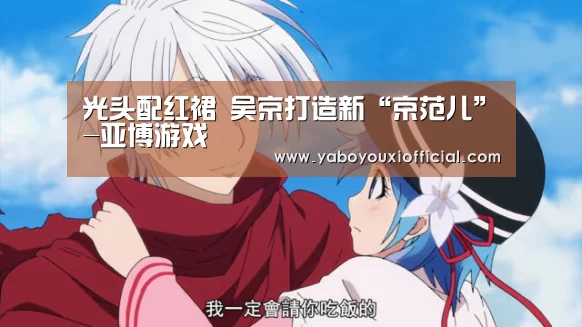 光头配红裙 吴京打造新“京范儿”-亚博游戏(图3) 亚博快讯